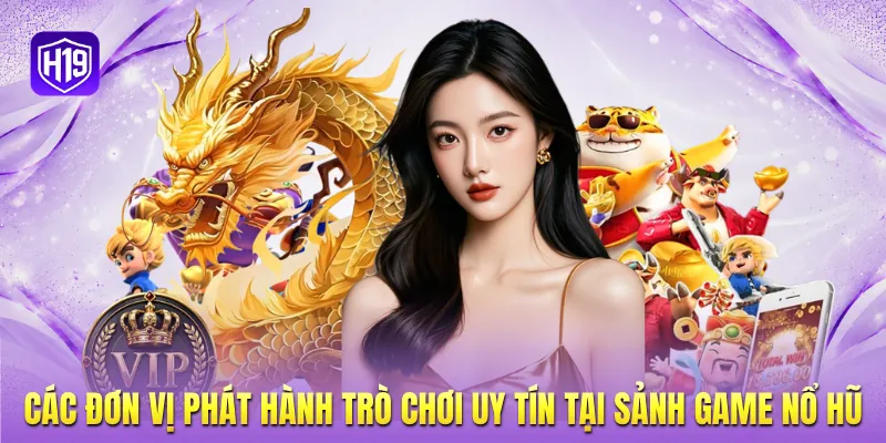 Các đơn vị phát hành trò chơi uy tín tại sảnh game nổ hũ