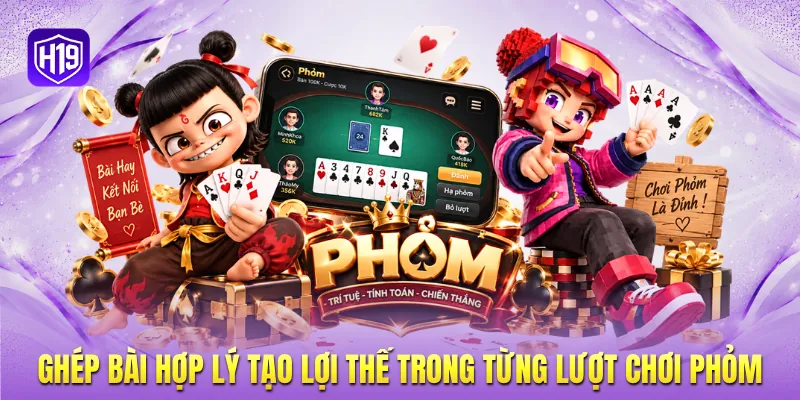 Ghép bài hợp lý tạo lợi thế trong từng lượt chơi Phỏm