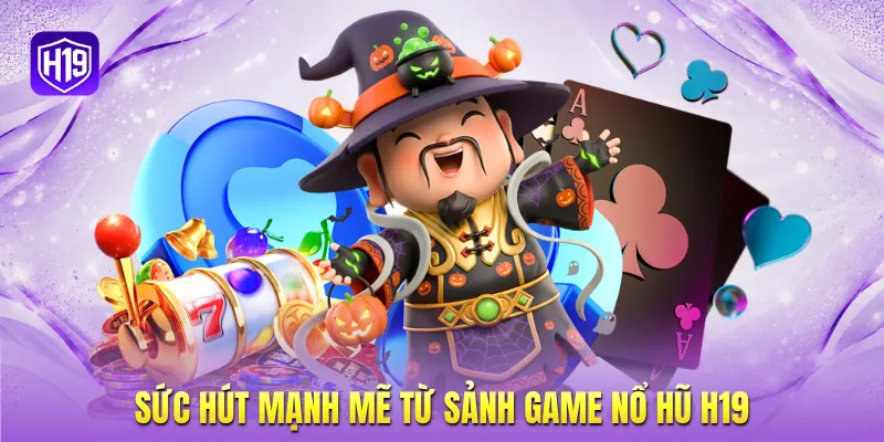 Sức hút mạnh mẽ từ sảnh game nổ hũ H19
