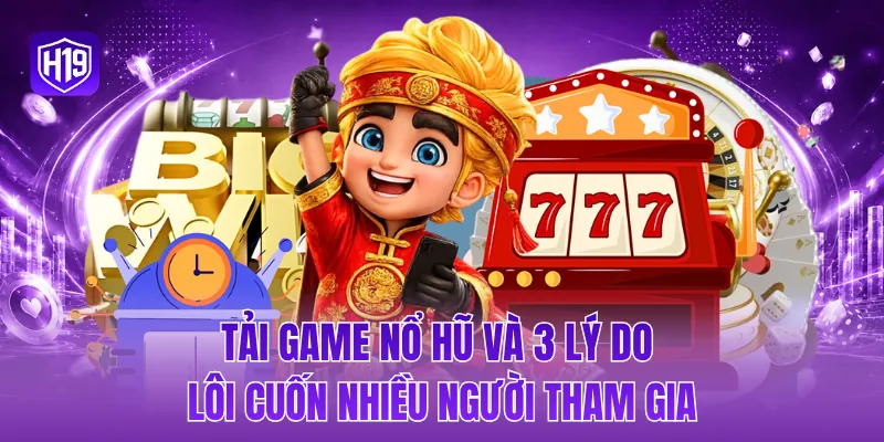 Tải game nổ hũ và 3 lý do lôi cuốn nhiều người tham gia