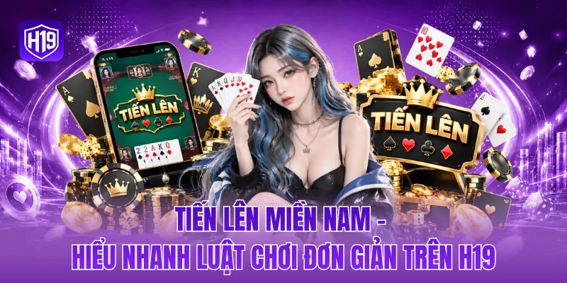 Tiến lên miền Nam - Hiểu nhanh luật chơi đơn giản trên H19